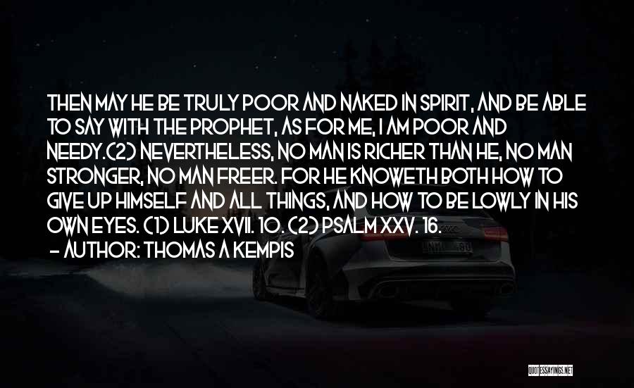 Thomas A Kempis Quotes: Then May He Be Truly Poor And Naked In Spirit, And Be Able To Say With The Prophet, As For