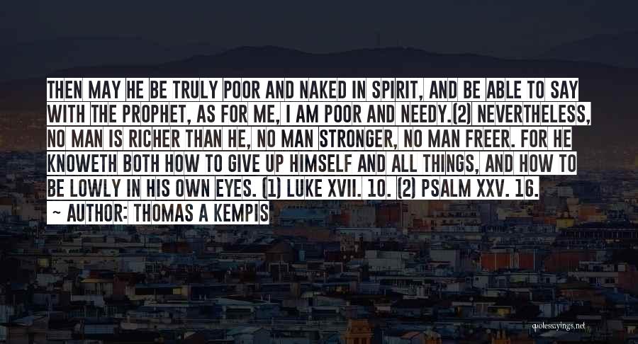 Thomas A Kempis Quotes: Then May He Be Truly Poor And Naked In Spirit, And Be Able To Say With The Prophet, As For