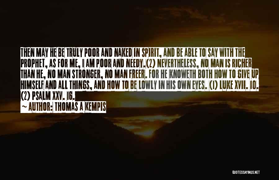 Thomas A Kempis Quotes: Then May He Be Truly Poor And Naked In Spirit, And Be Able To Say With The Prophet, As For