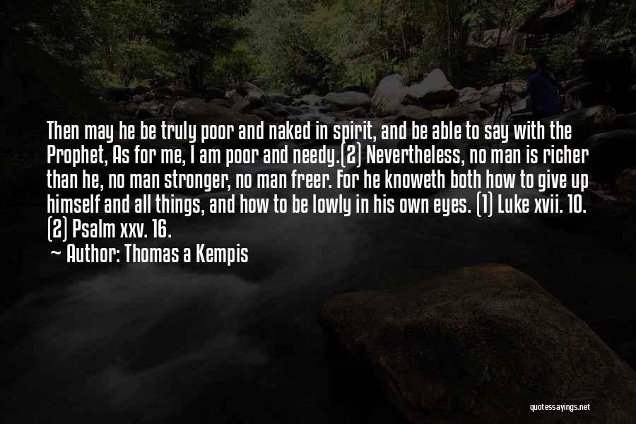 Thomas A Kempis Quotes: Then May He Be Truly Poor And Naked In Spirit, And Be Able To Say With The Prophet, As For