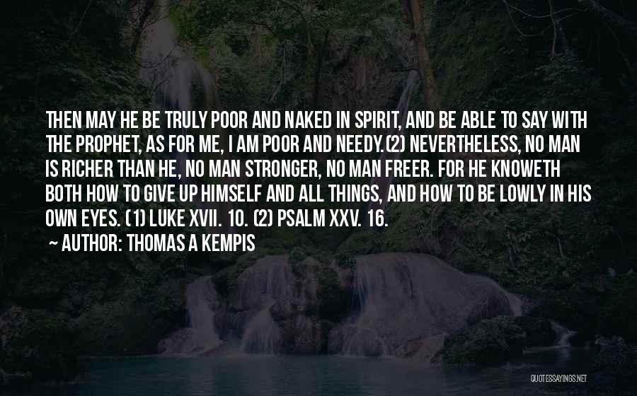 Thomas A Kempis Quotes: Then May He Be Truly Poor And Naked In Spirit, And Be Able To Say With The Prophet, As For