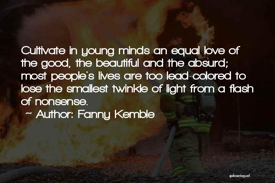 Fanny Kemble Quotes: Cultivate In Young Minds An Equal Love Of The Good, The Beautiful And The Absurd; Most People's Lives Are Too