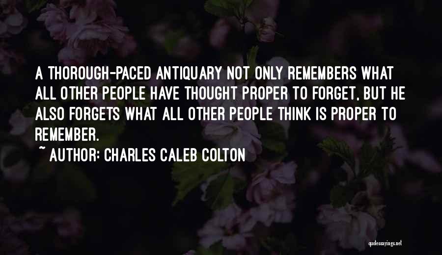 Charles Caleb Colton Quotes: A Thorough-paced Antiquary Not Only Remembers What All Other People Have Thought Proper To Forget, But He Also Forgets What