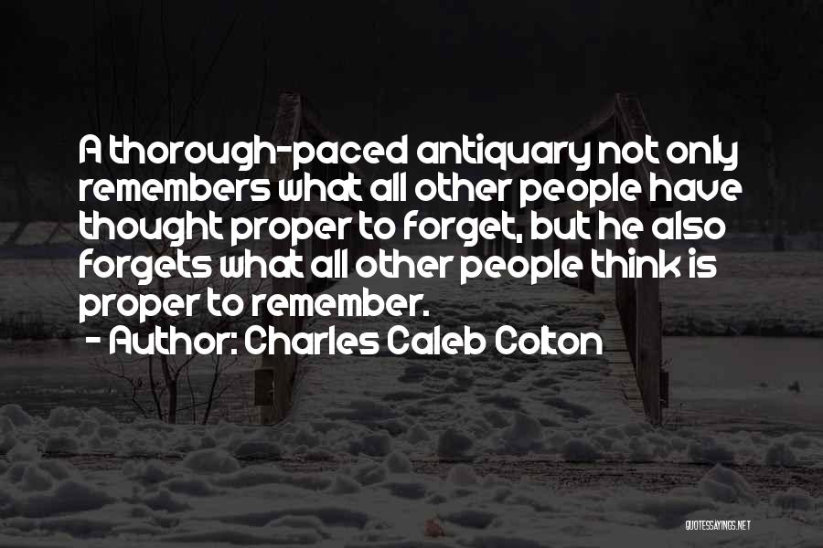 Charles Caleb Colton Quotes: A Thorough-paced Antiquary Not Only Remembers What All Other People Have Thought Proper To Forget, But He Also Forgets What