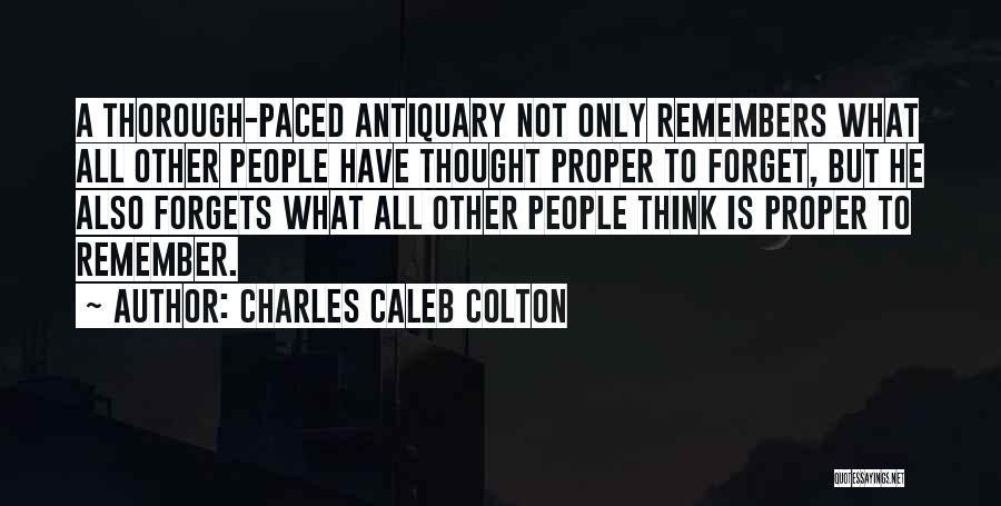 Charles Caleb Colton Quotes: A Thorough-paced Antiquary Not Only Remembers What All Other People Have Thought Proper To Forget, But He Also Forgets What