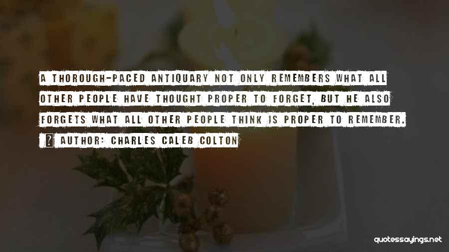 Charles Caleb Colton Quotes: A Thorough-paced Antiquary Not Only Remembers What All Other People Have Thought Proper To Forget, But He Also Forgets What