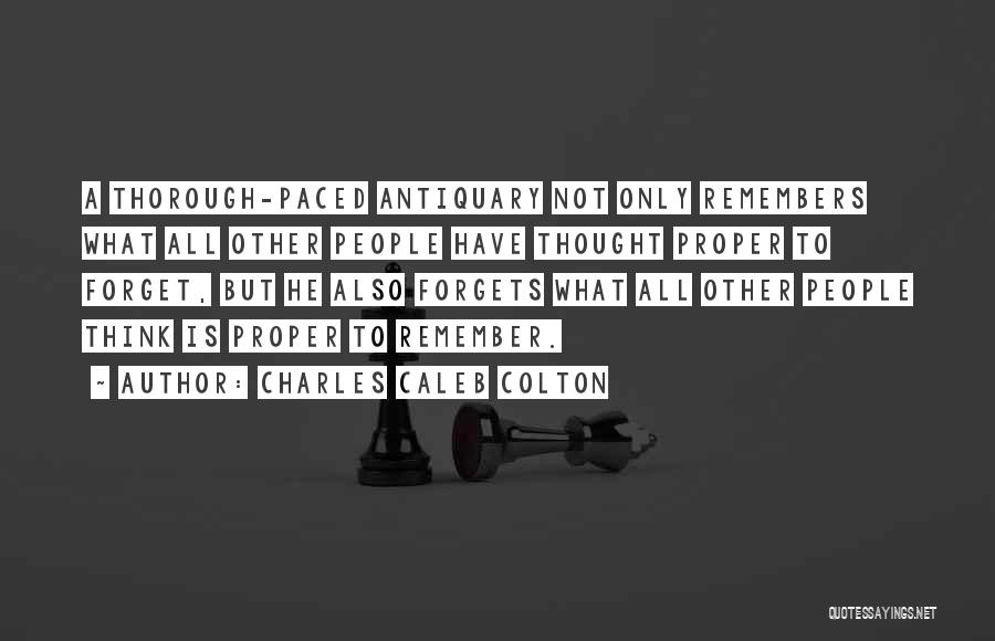 Charles Caleb Colton Quotes: A Thorough-paced Antiquary Not Only Remembers What All Other People Have Thought Proper To Forget, But He Also Forgets What