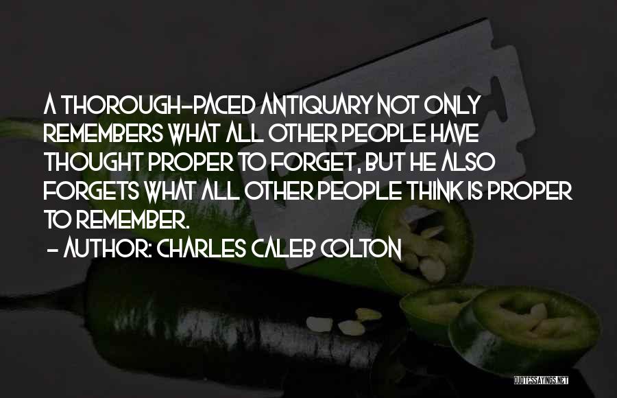 Charles Caleb Colton Quotes: A Thorough-paced Antiquary Not Only Remembers What All Other People Have Thought Proper To Forget, But He Also Forgets What