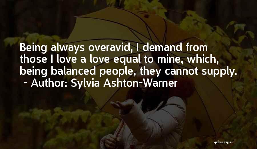 Sylvia Ashton-Warner Quotes: Being Always Overavid, I Demand From Those I Love A Love Equal To Mine, Which, Being Balanced People, They Cannot