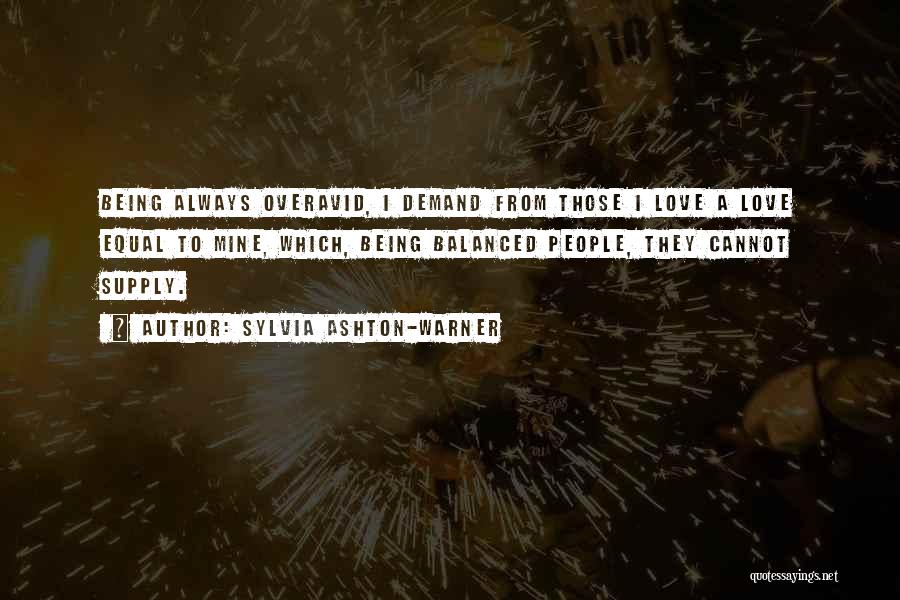 Sylvia Ashton-Warner Quotes: Being Always Overavid, I Demand From Those I Love A Love Equal To Mine, Which, Being Balanced People, They Cannot