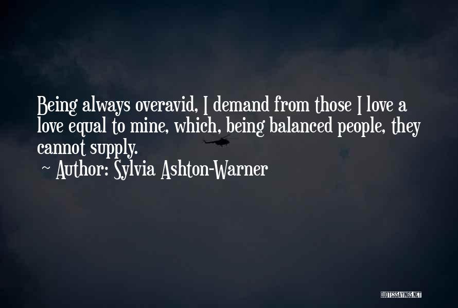 Sylvia Ashton-Warner Quotes: Being Always Overavid, I Demand From Those I Love A Love Equal To Mine, Which, Being Balanced People, They Cannot