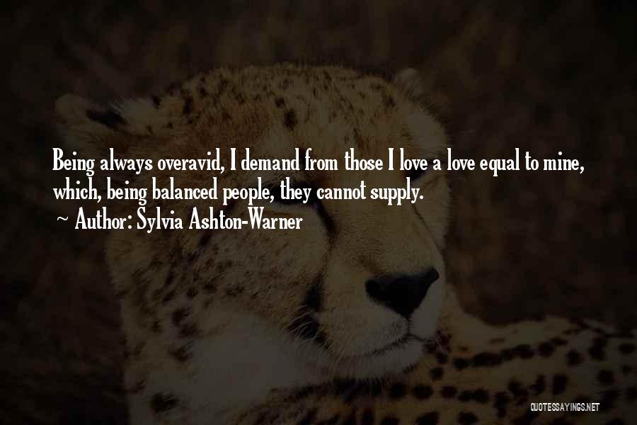 Sylvia Ashton-Warner Quotes: Being Always Overavid, I Demand From Those I Love A Love Equal To Mine, Which, Being Balanced People, They Cannot