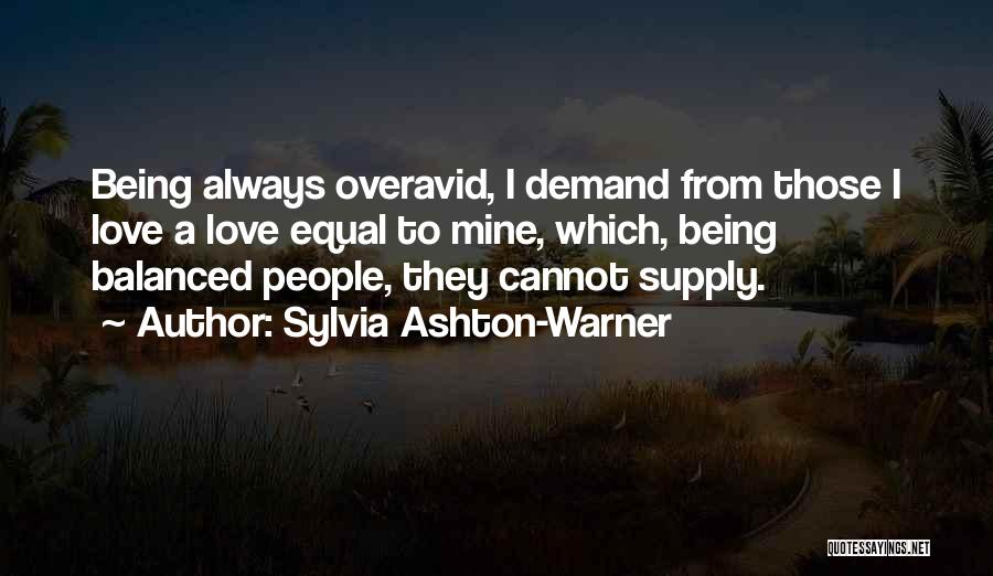 Sylvia Ashton-Warner Quotes: Being Always Overavid, I Demand From Those I Love A Love Equal To Mine, Which, Being Balanced People, They Cannot