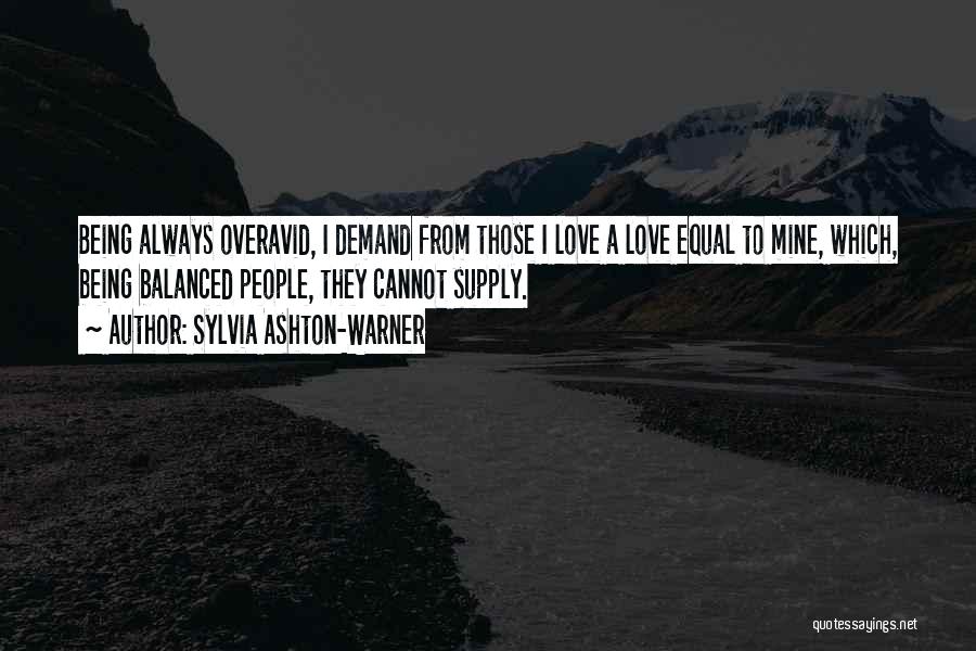 Sylvia Ashton-Warner Quotes: Being Always Overavid, I Demand From Those I Love A Love Equal To Mine, Which, Being Balanced People, They Cannot