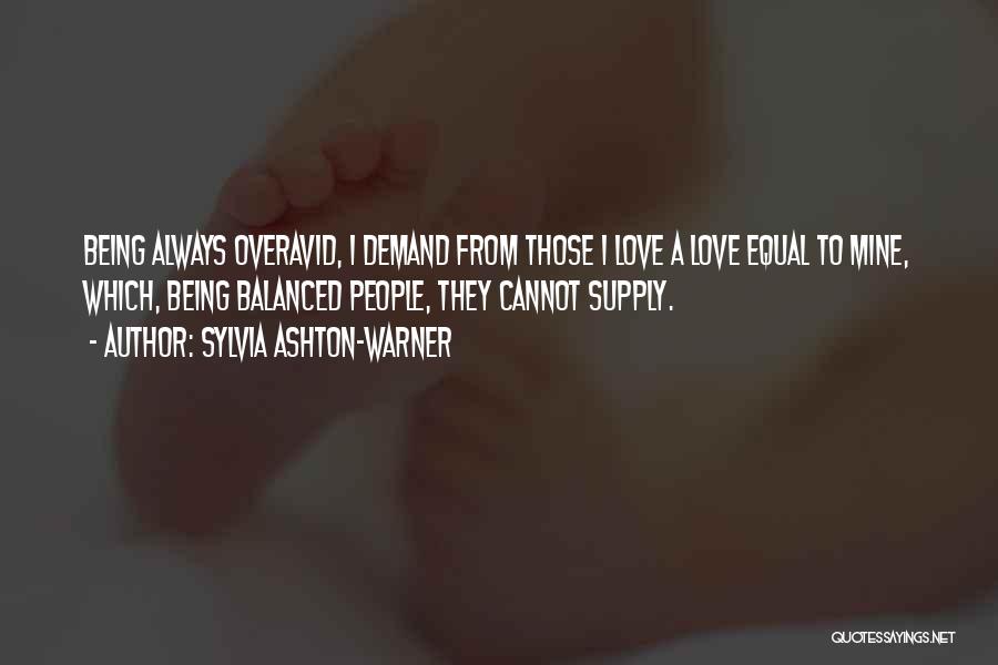Sylvia Ashton-Warner Quotes: Being Always Overavid, I Demand From Those I Love A Love Equal To Mine, Which, Being Balanced People, They Cannot