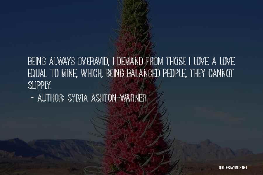 Sylvia Ashton-Warner Quotes: Being Always Overavid, I Demand From Those I Love A Love Equal To Mine, Which, Being Balanced People, They Cannot
