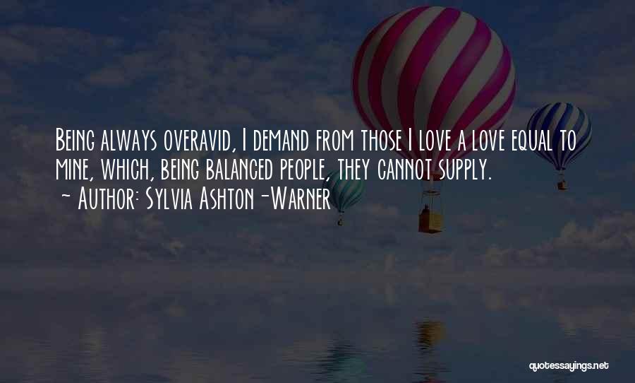 Sylvia Ashton-Warner Quotes: Being Always Overavid, I Demand From Those I Love A Love Equal To Mine, Which, Being Balanced People, They Cannot