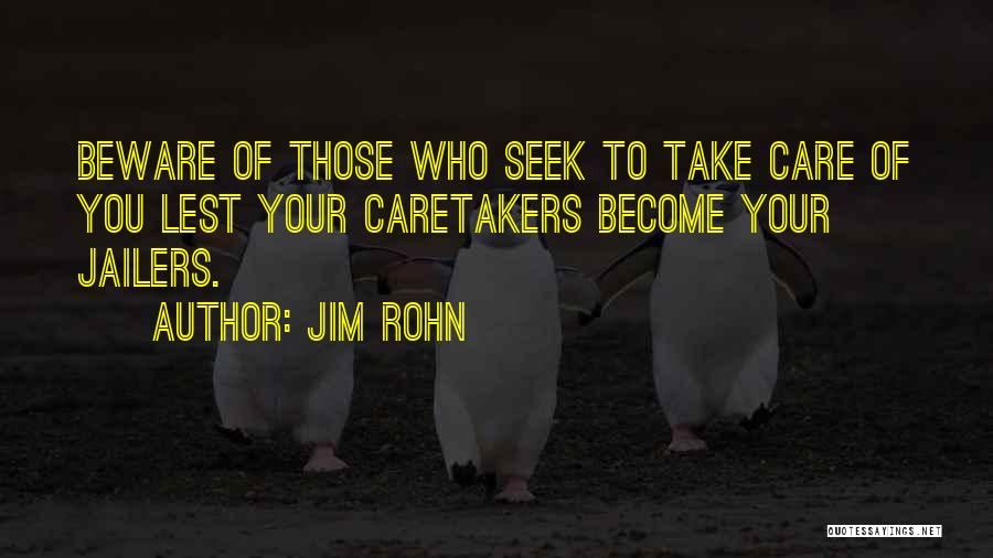 Jim Rohn Quotes: Beware Of Those Who Seek To Take Care Of You Lest Your Caretakers Become Your Jailers.