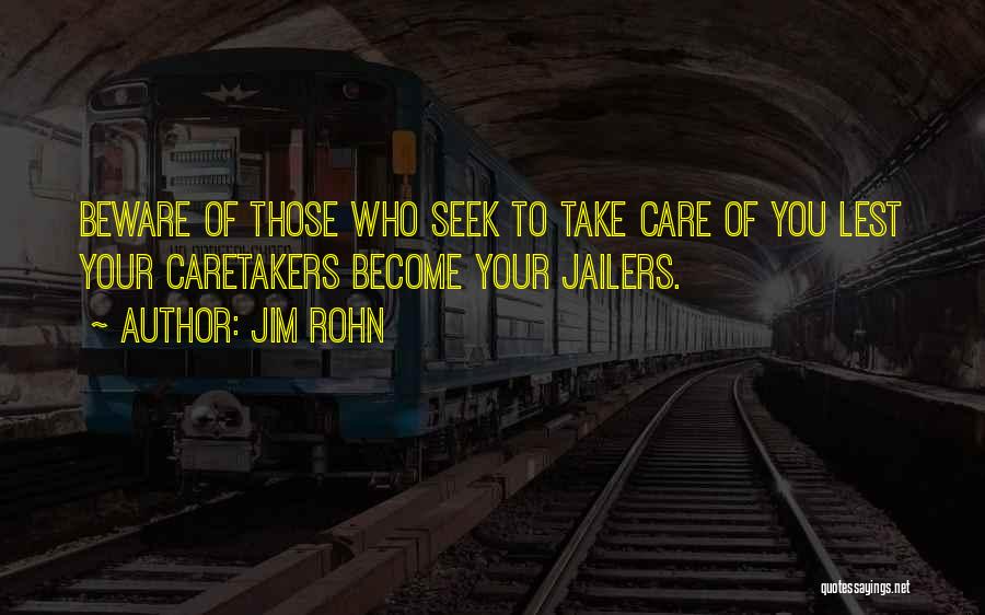 Jim Rohn Quotes: Beware Of Those Who Seek To Take Care Of You Lest Your Caretakers Become Your Jailers.