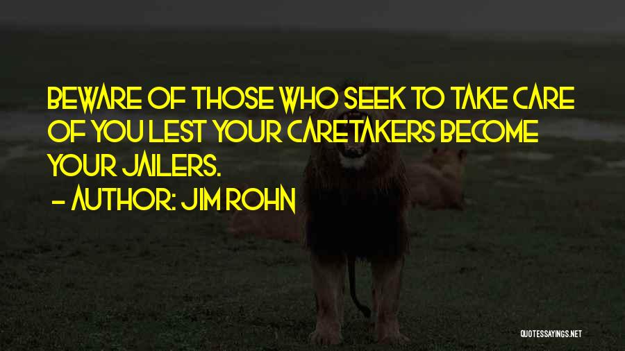Jim Rohn Quotes: Beware Of Those Who Seek To Take Care Of You Lest Your Caretakers Become Your Jailers.