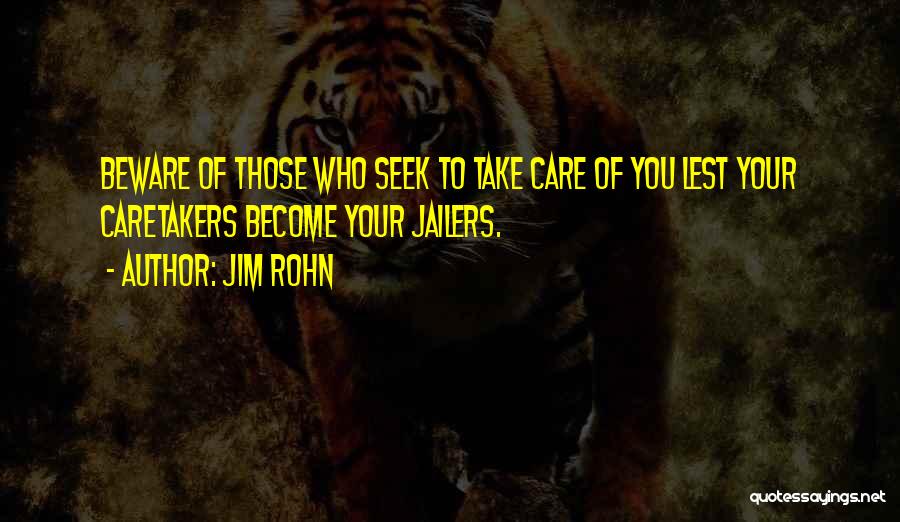 Jim Rohn Quotes: Beware Of Those Who Seek To Take Care Of You Lest Your Caretakers Become Your Jailers.