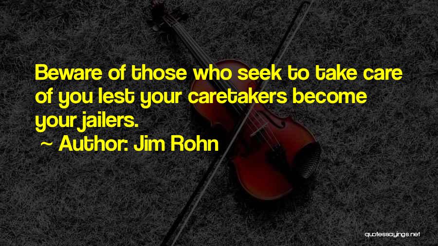 Jim Rohn Quotes: Beware Of Those Who Seek To Take Care Of You Lest Your Caretakers Become Your Jailers.