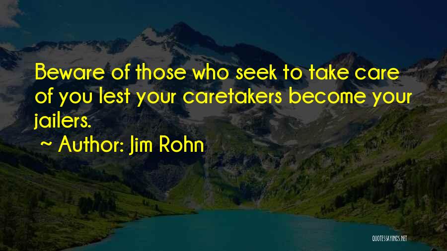 Jim Rohn Quotes: Beware Of Those Who Seek To Take Care Of You Lest Your Caretakers Become Your Jailers.