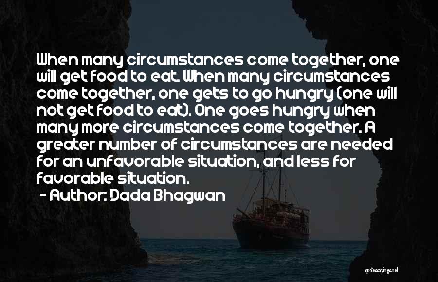 Dada Bhagwan Quotes: When Many Circumstances Come Together, One Will Get Food To Eat. When Many Circumstances Come Together, One Gets To Go