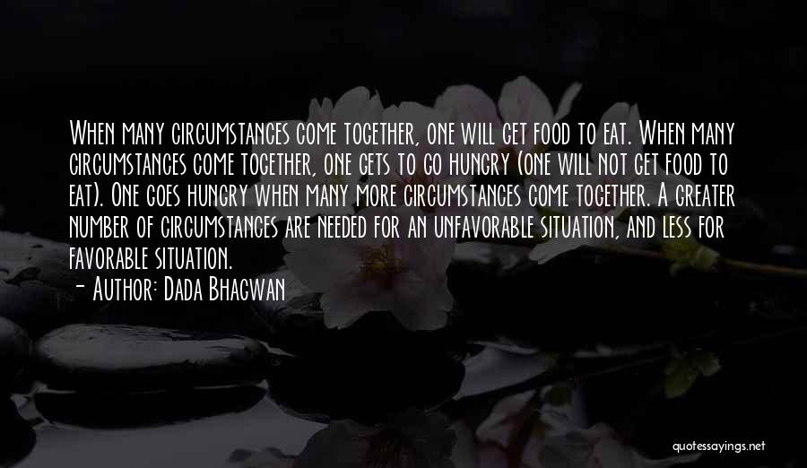 Dada Bhagwan Quotes: When Many Circumstances Come Together, One Will Get Food To Eat. When Many Circumstances Come Together, One Gets To Go