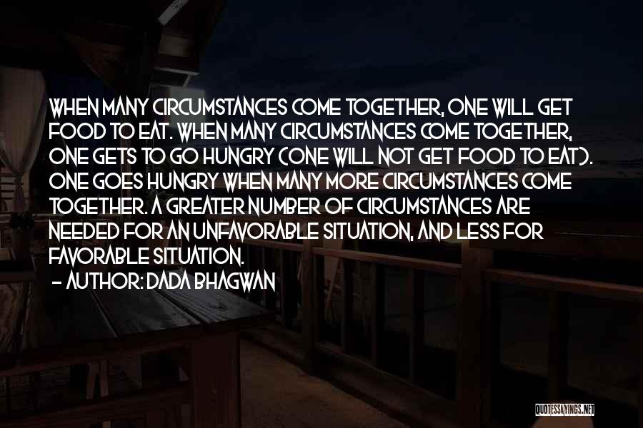Dada Bhagwan Quotes: When Many Circumstances Come Together, One Will Get Food To Eat. When Many Circumstances Come Together, One Gets To Go