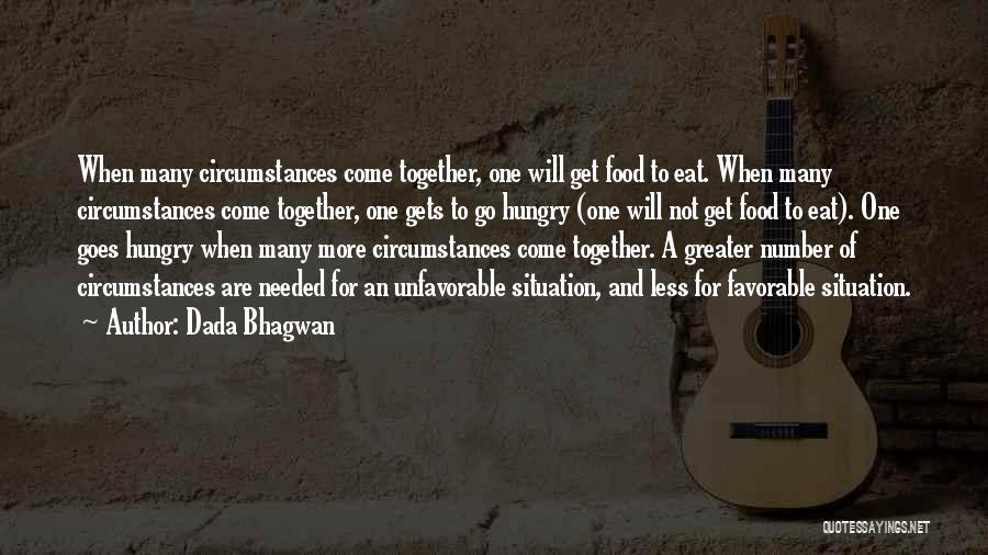 Dada Bhagwan Quotes: When Many Circumstances Come Together, One Will Get Food To Eat. When Many Circumstances Come Together, One Gets To Go