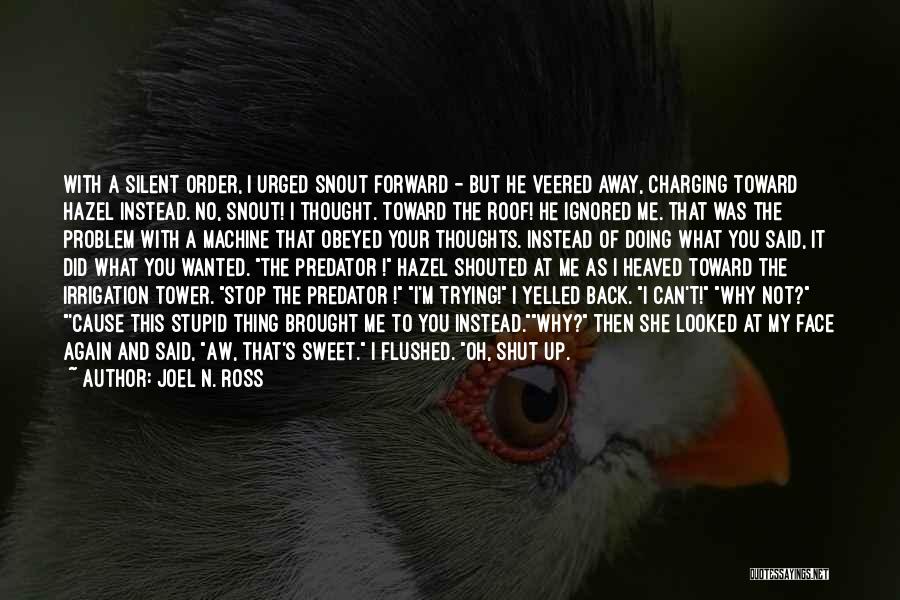 Joel N. Ross Quotes: With A Silent Order, I Urged Snout Forward - But He Veered Away, Charging Toward Hazel Instead. No, Snout! I