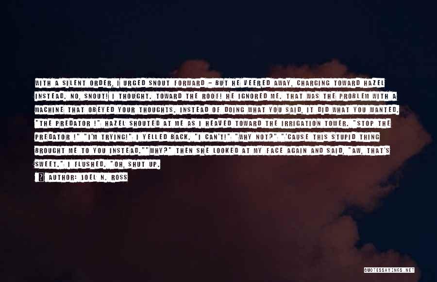 Joel N. Ross Quotes: With A Silent Order, I Urged Snout Forward - But He Veered Away, Charging Toward Hazel Instead. No, Snout! I