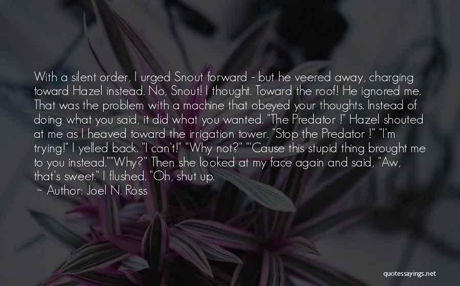 Joel N. Ross Quotes: With A Silent Order, I Urged Snout Forward - But He Veered Away, Charging Toward Hazel Instead. No, Snout! I