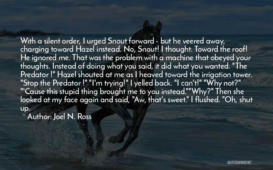 Joel N. Ross Quotes: With A Silent Order, I Urged Snout Forward - But He Veered Away, Charging Toward Hazel Instead. No, Snout! I