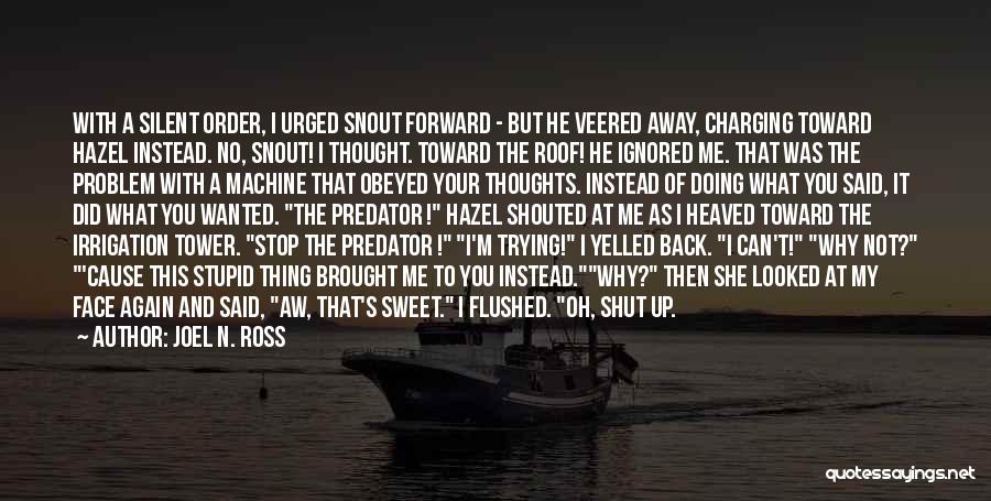 Joel N. Ross Quotes: With A Silent Order, I Urged Snout Forward - But He Veered Away, Charging Toward Hazel Instead. No, Snout! I