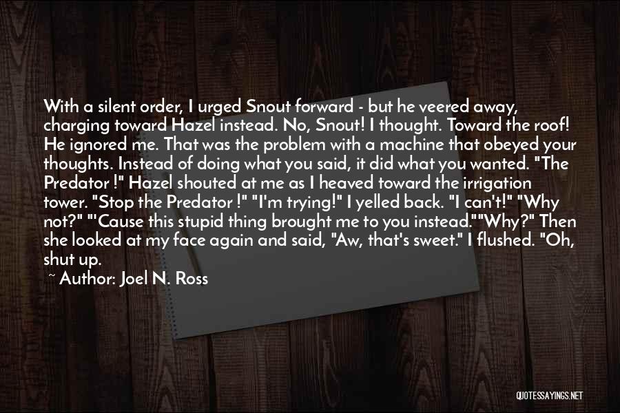 Joel N. Ross Quotes: With A Silent Order, I Urged Snout Forward - But He Veered Away, Charging Toward Hazel Instead. No, Snout! I