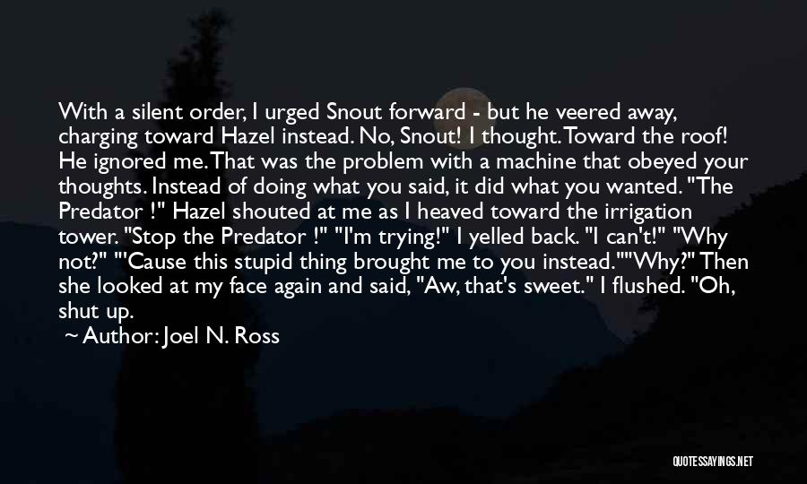 Joel N. Ross Quotes: With A Silent Order, I Urged Snout Forward - But He Veered Away, Charging Toward Hazel Instead. No, Snout! I