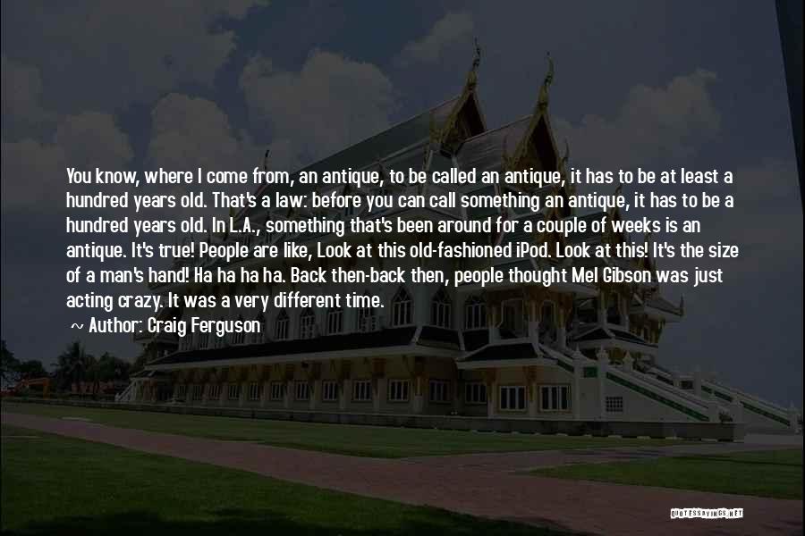 Craig Ferguson Quotes: You Know, Where I Come From, An Antique, To Be Called An Antique, It Has To Be At Least A