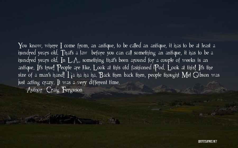 Craig Ferguson Quotes: You Know, Where I Come From, An Antique, To Be Called An Antique, It Has To Be At Least A