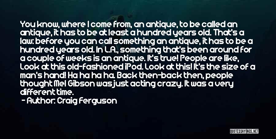 Craig Ferguson Quotes: You Know, Where I Come From, An Antique, To Be Called An Antique, It Has To Be At Least A