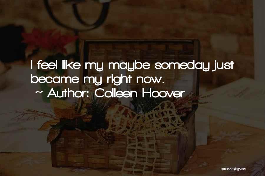 Colleen Hoover Quotes: I Feel Like My Maybe Someday Just Became My Right Now.