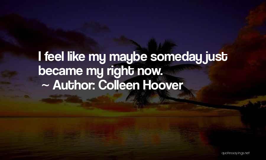 Colleen Hoover Quotes: I Feel Like My Maybe Someday Just Became My Right Now.