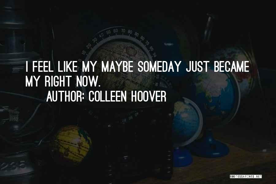Colleen Hoover Quotes: I Feel Like My Maybe Someday Just Became My Right Now.