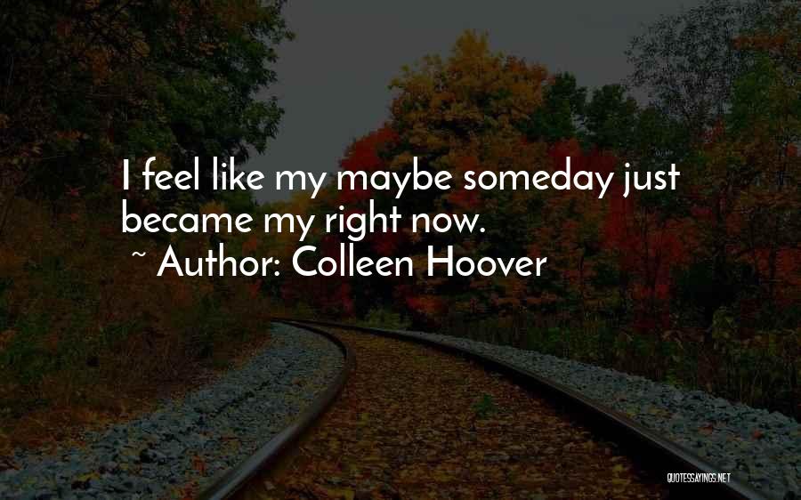 Colleen Hoover Quotes: I Feel Like My Maybe Someday Just Became My Right Now.