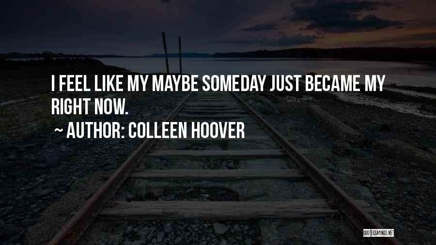 Colleen Hoover Quotes: I Feel Like My Maybe Someday Just Became My Right Now.