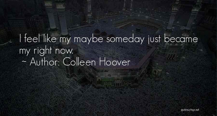 Colleen Hoover Quotes: I Feel Like My Maybe Someday Just Became My Right Now.