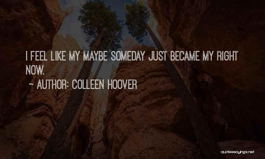 Colleen Hoover Quotes: I Feel Like My Maybe Someday Just Became My Right Now.