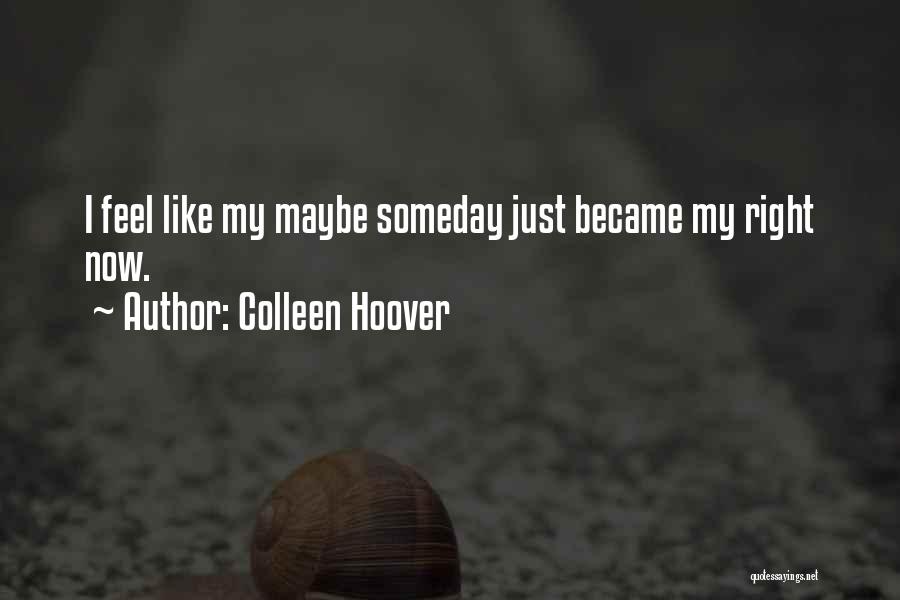 Colleen Hoover Quotes: I Feel Like My Maybe Someday Just Became My Right Now.