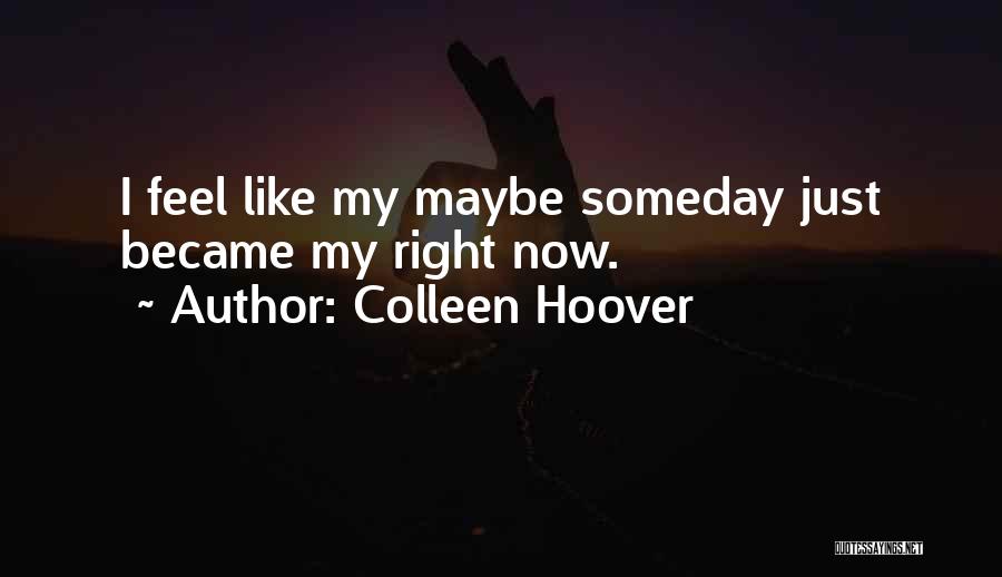 Colleen Hoover Quotes: I Feel Like My Maybe Someday Just Became My Right Now.
